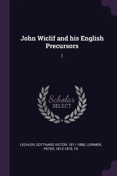 Обложка книги John Wiclif and his English Precursors. 1, Gotthard Victor Lechler, Peter Lorimer