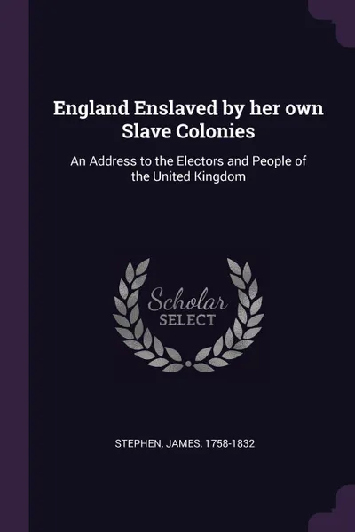 Обложка книги England Enslaved by her own Slave Colonies. An Address to the Electors and People of the United Kingdom, James Stephen