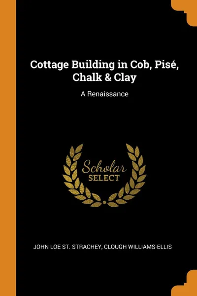 Обложка книги Cottage Building in Cob, Pise, Chalk & Clay. A Renaissance, John Loe St. Strachey, Clough Williams-Ellis