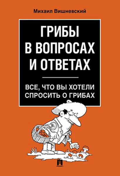 Обложка книги Грибы в вопросах и ответах. Все, что вы хотели спросить о грибах.-М..Проспект,2020., Вишневский М.В.