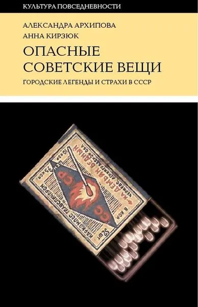 Обложка книги Опасные советские вещи: Городские легенды и страхи в СССР, Александра Архипова, Анна Кирзюк