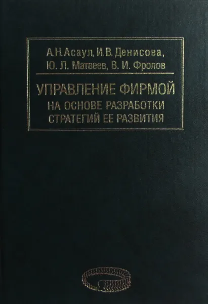 Обложка книги Управление фирмой на основе разработки стратегий ее развития, Асаул А.Н., Денисова И.В., Матвеев Ю.Л., Фролов В.И