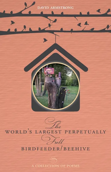 Обложка книги The World's Largest Perpetually Full BirdFeeder/Beehive. A Collection Of Poems, David Armstrong