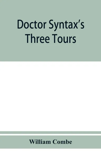 Обложка книги Doctor Syntax's three tours. in search of the picturesque, consolation, and a wife, William Combe