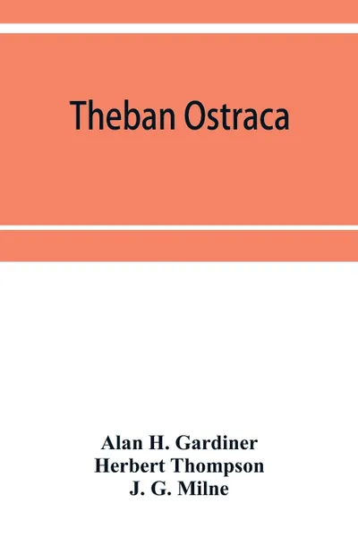 Обложка книги Theban ostraca; ed. from the originals, now mainly in the Royal Ontario museum of archaeology, Toronto, and the Bodleian library, Oxford, Alan H. Gardiner, Herbert Thompson