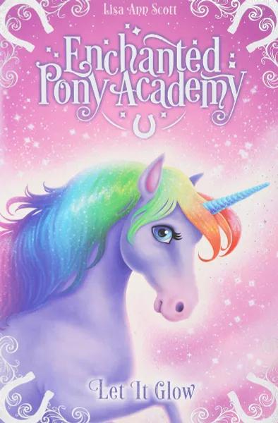 Обложка книги Enchanted Pony Academy: #3 Let It Glow, Lisa Ann Scott