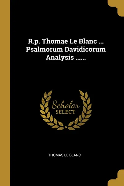 Обложка книги R.p. Thomae Le Blanc ... Psalmorum Davidicorum Analysis ......, Thomas Le Blanc