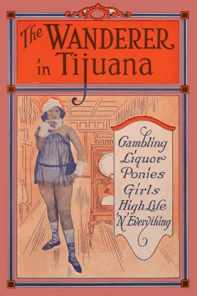 Обложка книги The Wanderer in Tijuana. Gambling, Liquor, Ponies, Girls, High Life, 'n Everything, Edward C. Thomas, R. L. Gillespie