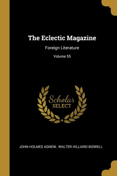 Обложка книги The Eclectic Magazine. Foreign Literature; Volume 55, John Holmes Agnew