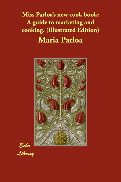 Обложка книги Miss Parloa's New Cook Book. A Guide to Marketing and Cooking. (Illustrated Edition), Maria Parloa