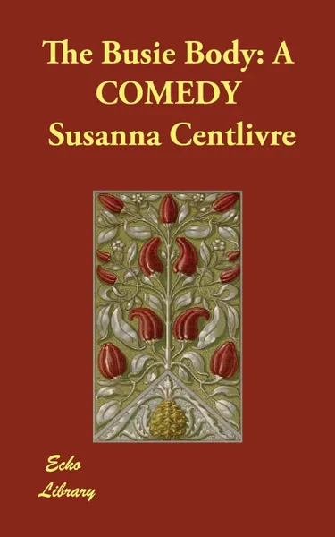 Обложка книги The Busie Body. A COMEDY, Susanna Centlivre