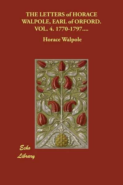 Обложка книги THE LETTERS of HORACE WALPOLE, EARL of ORFORD.  VOL. 4. 1770-1797...., Horace Walpole
