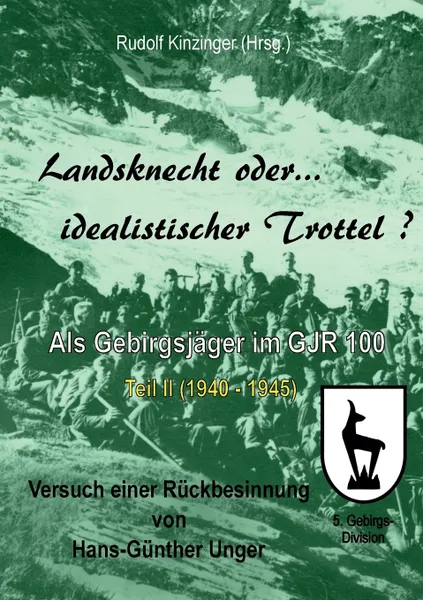 Обложка книги Landsknecht oder idealistischer Trottel?. Als Gebirgsjager im Gebirgsjager-Regiment 100 - Teil II, Hans-Günther Unger
