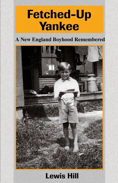 Обложка книги Fetched-Up Yankee. A New England Boyhood Remembered, Lewis Hill