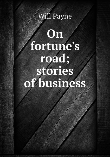 Обложка книги On fortune's road; stories of business, Will Payne