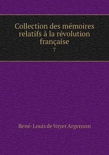 Обложка книги Collection des memoires relatifs a la revolution francaise. 7, René-Louis de Voyer Argenson