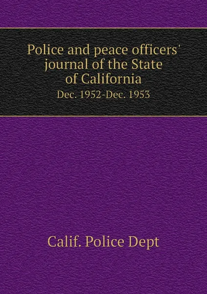 Обложка книги Police and peace officers' journal of the State of California. Dec. 1952-Dec. 1953, Calif. Police Dept