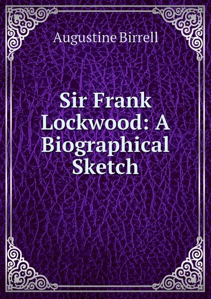 Обложка книги Sir Frank Lockwood: A Biographical Sketch, Augustine Birrell
