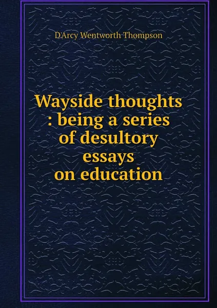 Обложка книги Wayside thoughts : being a series of desultory essays on education, D'Arcy Wentworth Thompson