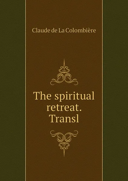 Обложка книги The spiritual retreat. Transl, Claude de La Colombière