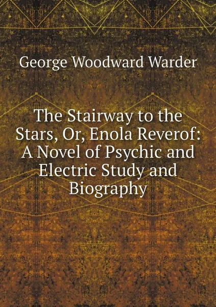 Обложка книги The Stairway to the Stars, Or, Enola Reverof: A Novel of Psychic and Electric Study and Biography, George Woodward Warder