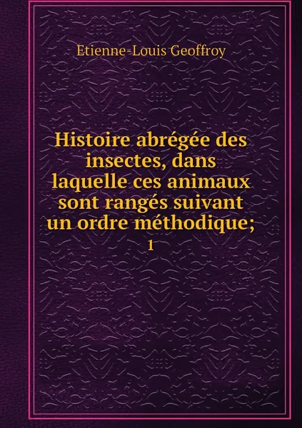Обложка книги Histoire abregee des insectes, dans laquelle ces animaux sont ranges suivant un ordre methodique;. 1, Etienne-Louis Geoffroy