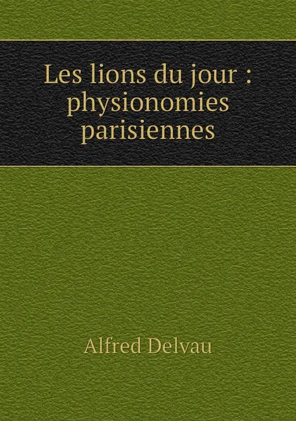 Обложка книги Les lions du jour : physionomies parisiennes, Alfred Delvau