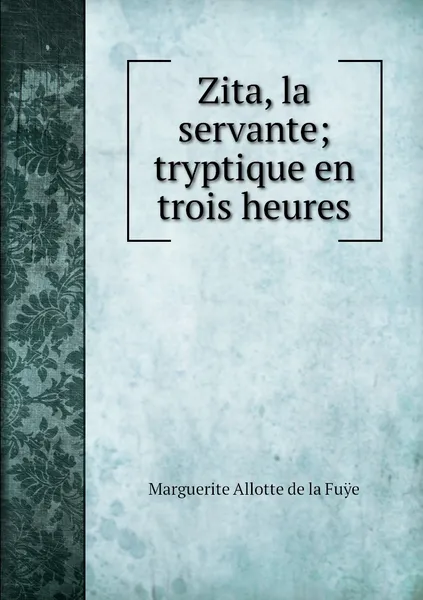 Обложка книги Zita, la servante; tryptique en trois heures, Marguerite Allotte de la Fuÿe