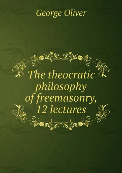 Обложка книги The theocratic philosophy of freemasonry, 12 lectures, George Oliver