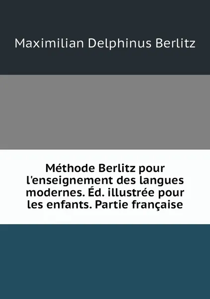 Обложка книги Methode Berlitz pour l'enseignement des langues modernes. Ed. illustree pour les enfants. Partie francaise, Maximilian Delphinus Berlitz