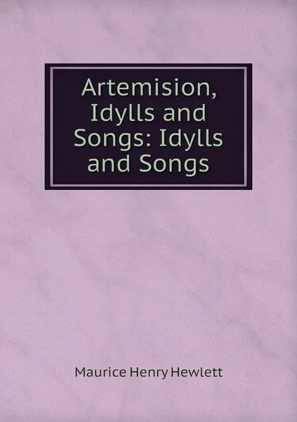 Обложка книги Artemision, Idylls and Songs: Idylls and Songs, Maurice Henry Hewlett