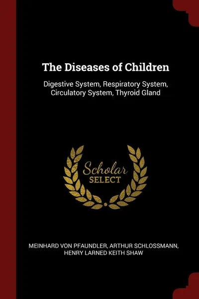 Обложка книги The Diseases of Children. Digestive System, Respiratory System, Circulatory System, Thyroid Gland, Meinhard Von Pfaundler, Arthur Schlossmann, Henry Larned Keith Shaw