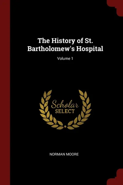 Обложка книги The History of St. Bartholomew's Hospital; Volume 1, Norman Moore