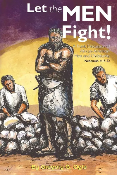 Обложка книги Let the Men Fight!. A Frank Discussion of African-American Men and Christianity, Gregory G. Ogle