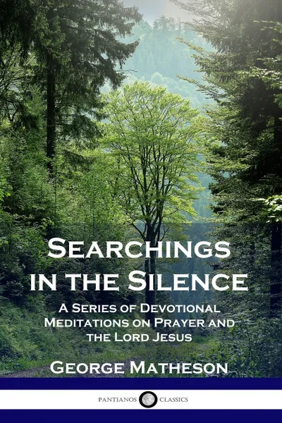 Обложка книги Searchings in the Silence. A Series of Devotional Meditations on Prayer and the Lord Jesus, George Matheson