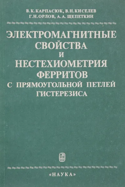 Обложка книги Электромагнитные свойства и нестехиометрия ферритов с прямоугольной петлей гистерезиса, Карпасюк В., Киселев В., Орлов Г., Щепеткин А.