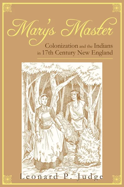 Обложка книги Mary's Master. Colonization and the Indians in 17th Century New England, P. Judge Leonard P. Judge, Leonard P. Judge