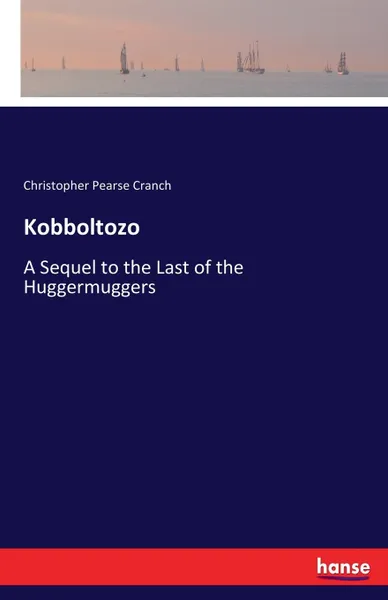 Обложка книги Kobboltozo. A Sequel to the Last of the Huggermuggers, Christopher Pearse Cranch