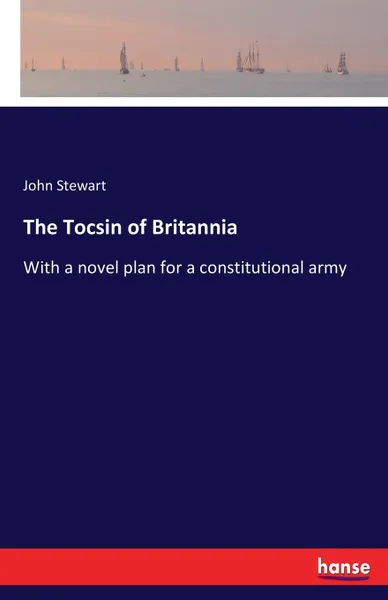 Обложка книги The Tocsin of Britannia. With a novel plan for a constitutional army, John Stewart