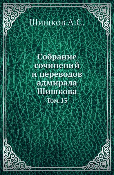 Обложка книги Собрание сочинений и переводов адмирала Шишкова. Том 13, Шишков А.С.