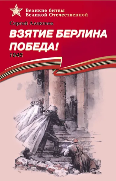 Обложка книги Взятие Берлина. Победа! 1945, Алексеев С.