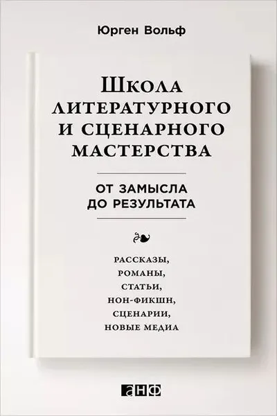 Обложка книги Школа литературного и сценарного мастерства: От замысла до результата: рассказы, романы, статьи, нон-фикшн, сценарии, новые медиа, Вольф Юрген