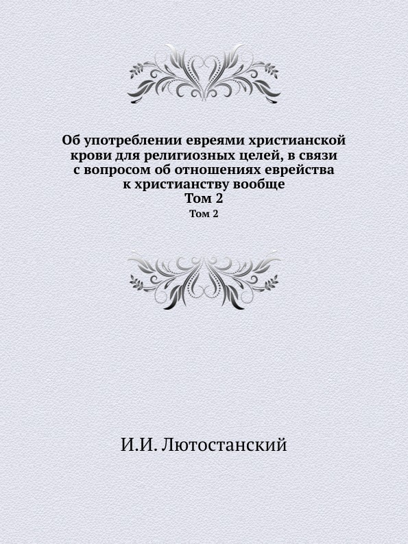 Об употреблении евреями христианской крови для религиозных целей, в связи с вопросом об отношениях еврейства к христианству вообще. Том 2