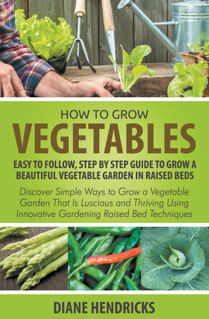 фото How to Grow Vegetables. Easy To Follow, Step By Step Guide to Grow a Beautiful Vegetable Garden in Raised Beds: Discover Simple Ways to Grow a Vegetable Garden That Is Luscious and Thriving Using Innovative Gardening Raised Bed Techniques
