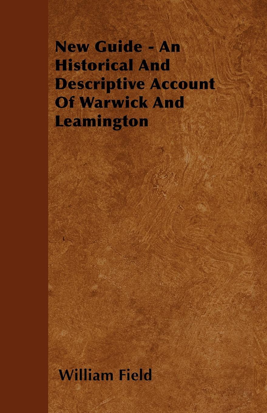 New Guide - An Historical And Descriptive Account Of Warwick And Leamington. William Field New Guide - An Historical And Descriptive Account Of Warwick And Leamington. William Field