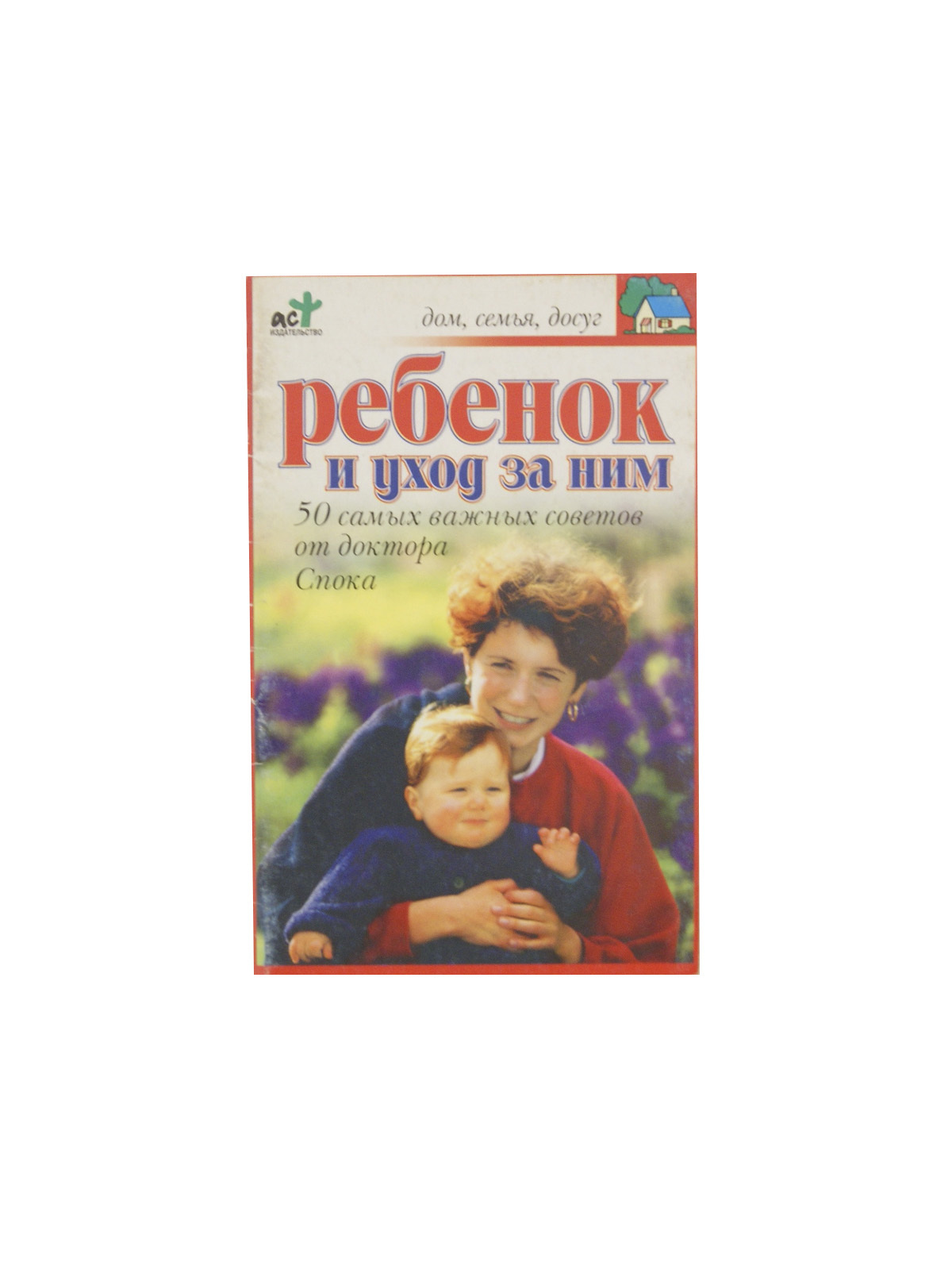 Ребенок и уход за ним. 50 самых важных советов от доктора Спока