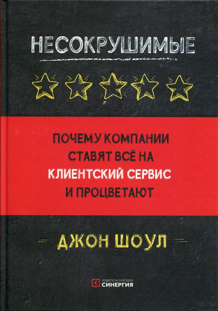 Несокрушимые. Почему компании ставят все на клиентский сервис и процветают  | Шоул Джон - купить с доставкой по выгодным ценам в интернет-магазине OZON  (262927522)