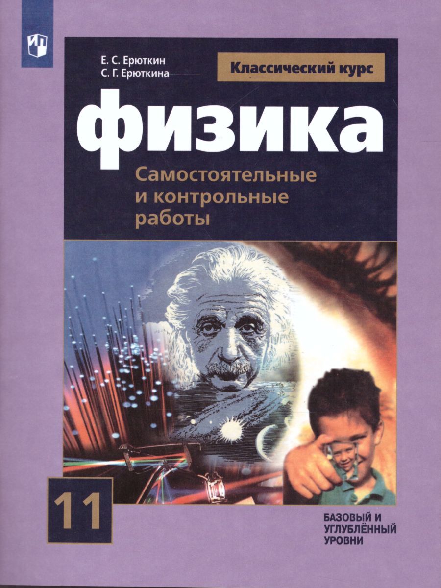 Физика 11 класс. Классический курс. Базовый и углубленный уровни.  Cамостоятельные и контрольные и работы. ФГОС | Ерюткин Евгений Сергеевич,  Ерюткина Светлана Георгиевна - купить с доставкой по выгодным ценам в  интернет-магазине OZON (262938158)