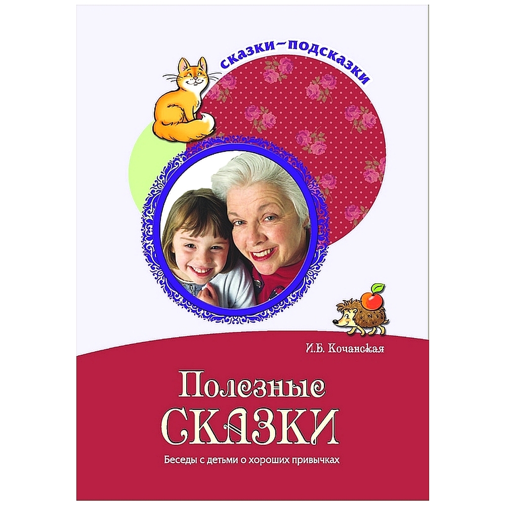 Полезные сказки. Ирина Кочанская: полезные сказки. Кочанская и. б. полезные сказки беседы с детьми о хороших привычках.. Полезные сказки книга.