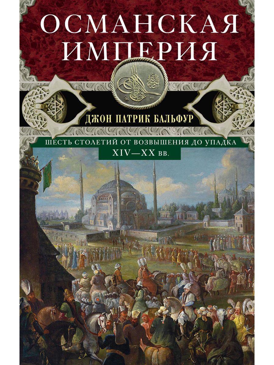 Османская империя. Шесть столетий от возвышения до упадка. XIV-XX вв.